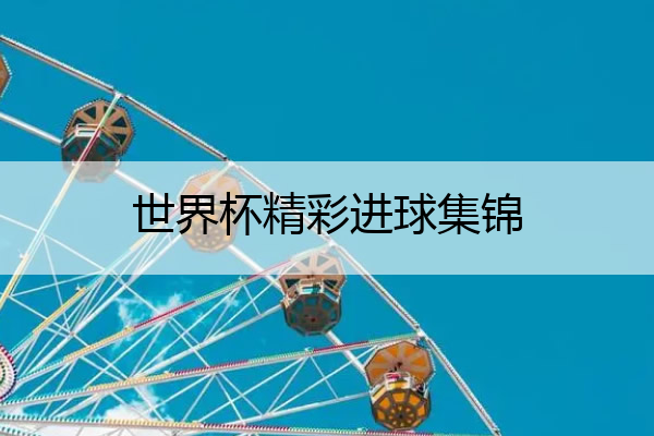 世界杯精彩进球集锦 世界杯进球合集