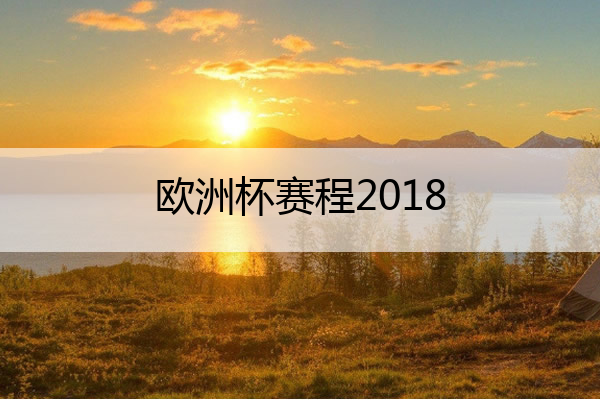 欧洲杯赛程2018(欧洲杯赛程2018赛程比分)
