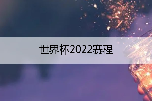 世界杯2022赛程,世界杯2022赛程表