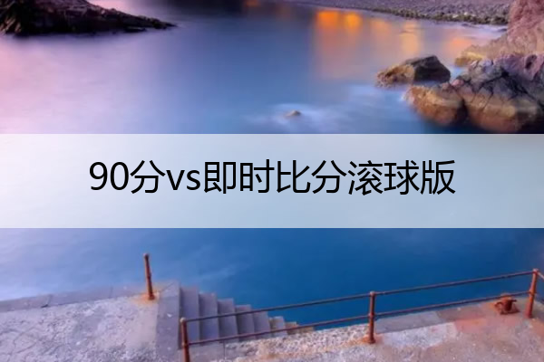 90分vs即时比分滚球版_90分vs即时