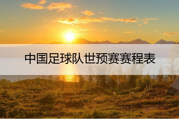 中国足球队世预赛赛程表_中国足球比赛2021世预赛
