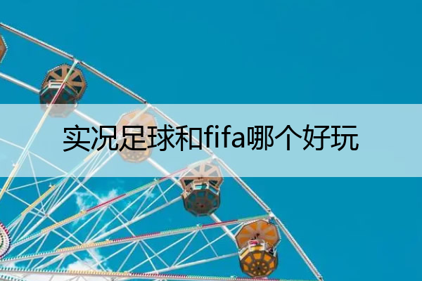 实况足球和fifa哪个好玩 实况足球和fifa足球哪个好