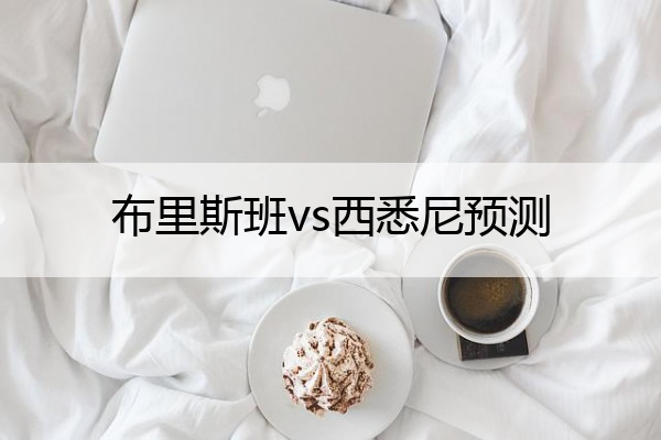布里斯班vs西悉尼预测,布里斯班vs西悉尼预测最新
