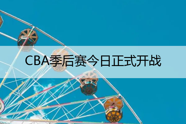 CBA季后赛今日正式开战,cba季后赛日程安排
