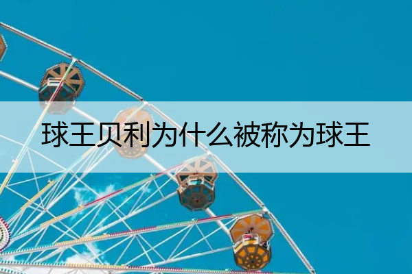 球王贝利为什么被称为球王 贝利为什么被称为球王,原因是什么呢?