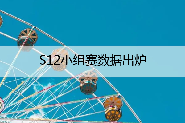 S12小组赛数据出炉_s12小组赛赛程
