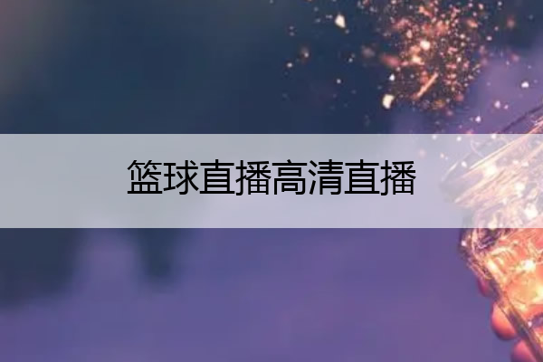篮球直播高清直播 篮球直播高清直播360