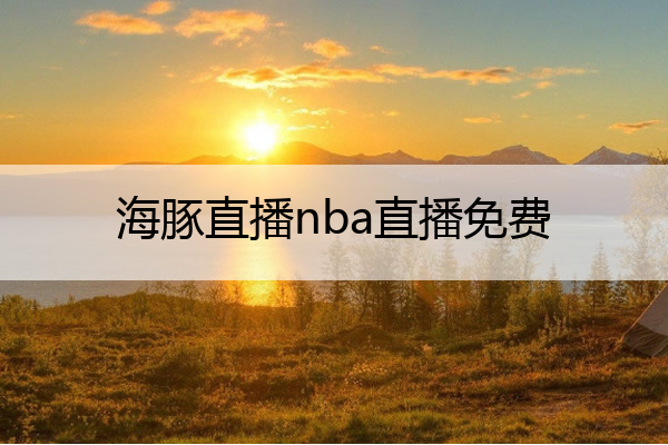 海豚直播nba直播免费,企鹅直播nba直播免费

