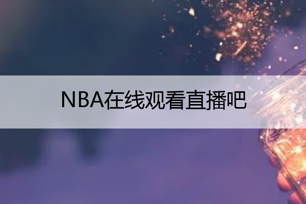 NBA在线观看直播吧(nba直播在线观看免费啵啵)
