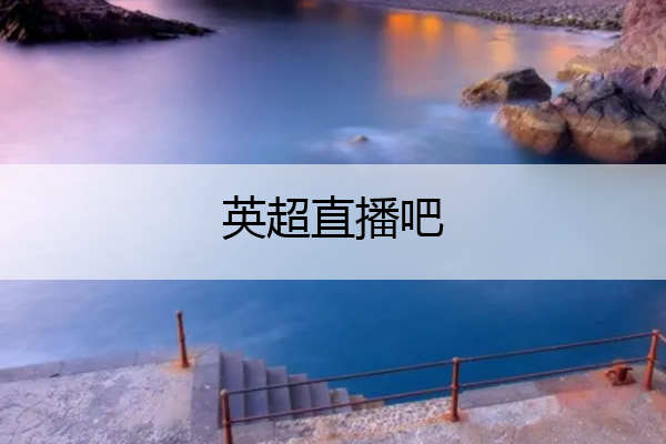 英超直播吧,英超直播吧-英超联赛在线直播
