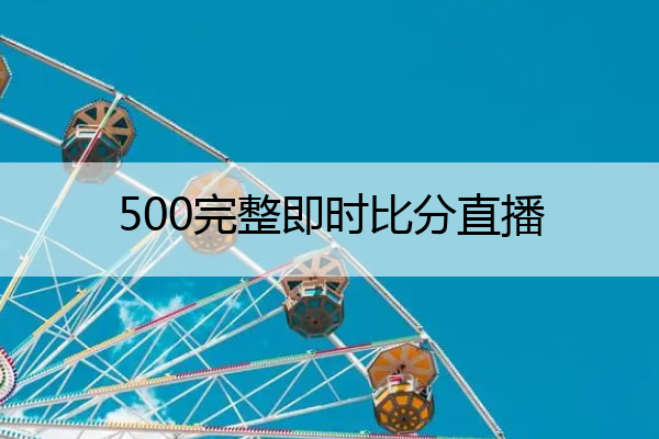 500完整即时比分直播(完整即时比分500网)
