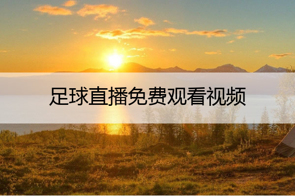 足球直播免费观看视频,足球直播观看免费版
