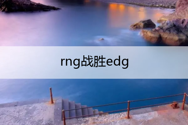 rng战胜edg RNG战胜EDG