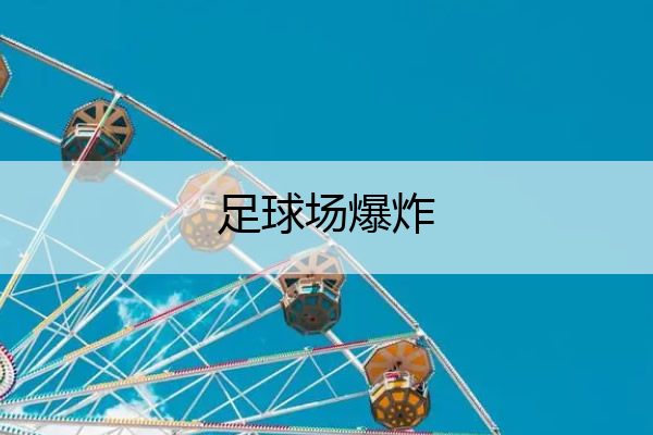 足球场爆炸(足球爆炸会伤人吗)
