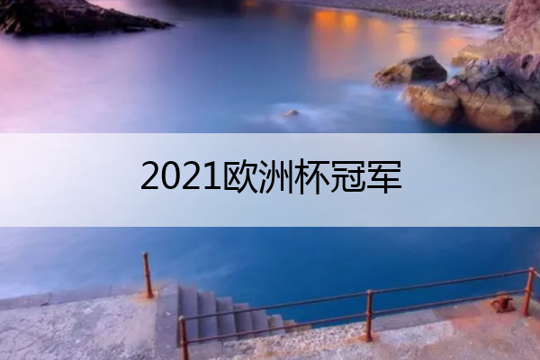 2021欧洲杯冠军 2021欧洲杯冠军阵