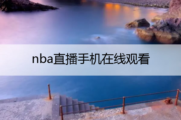 nba直播手机在线观看_nba直播手机在线观看免费
