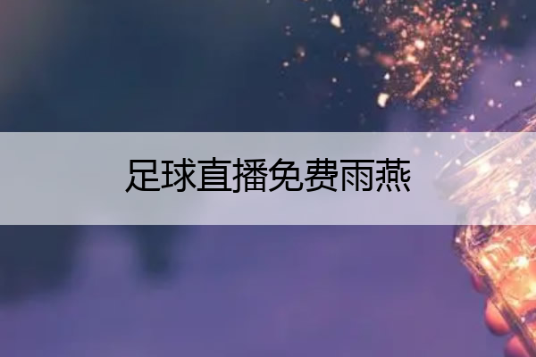 足球直播免费雨燕(足球直播免费视频直播雨燕)
