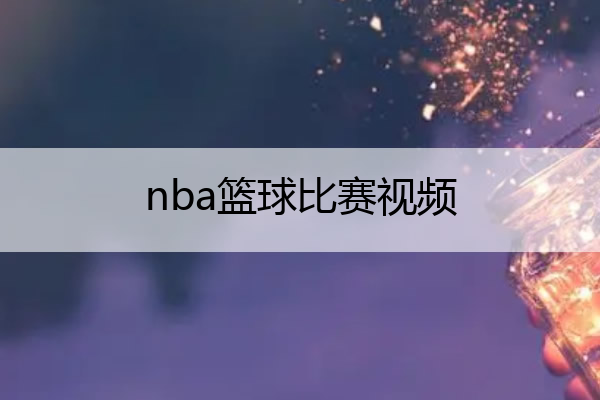 nba篮球比赛视频 NBA篮球比赛视频完整版