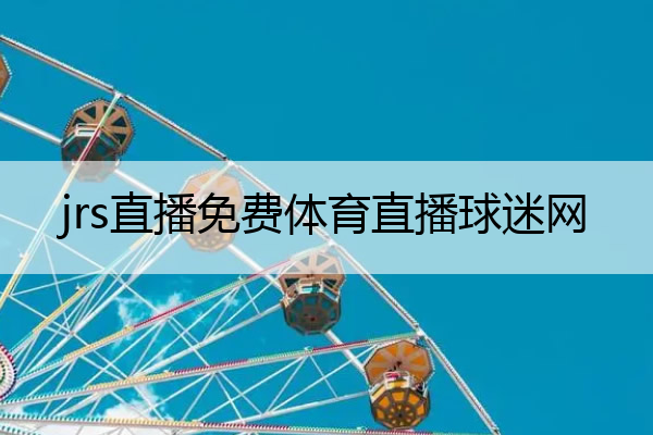 jrs直播免费体育直播球迷网,jrs直播低调看直播nba直播
