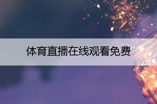 体育直播在线观看免费_54体育直播在线观看免费
