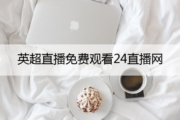 英超直播免费观看24直播网,英超直播免费观看24直播网爱努努
