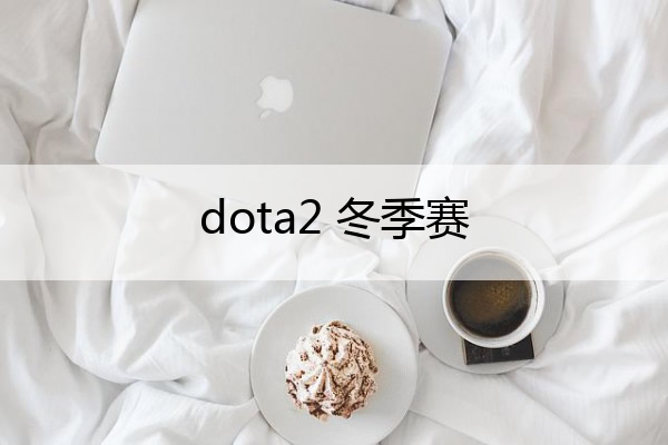 dota2 冬季赛 dota冬季赛日程