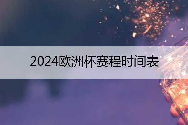 2024欧洲杯赛程时间表_2024欧洲杯赛程时间表小组赛结果
