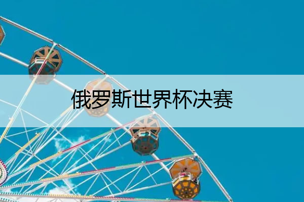 俄罗斯世界杯决赛 俄罗斯世界杯决赛时间