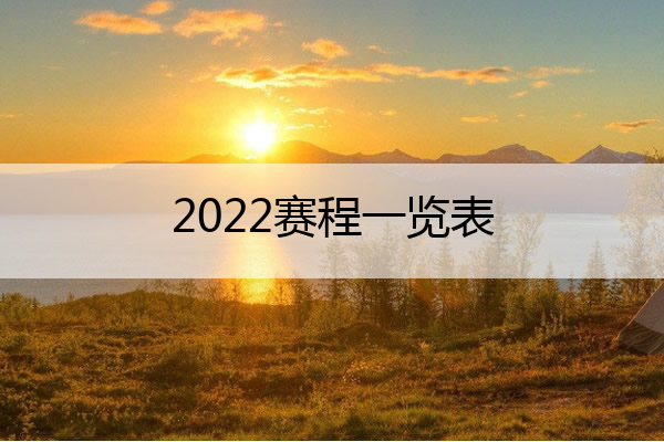 2022赛程一览表(2022赛程一览表Ex)

