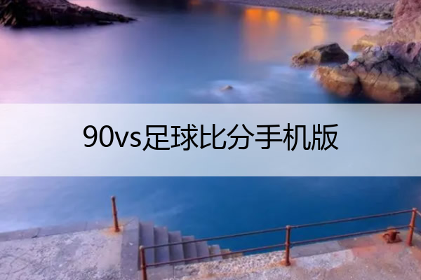 90vs足球比分手机版(90vs足球比分手机版捷)
