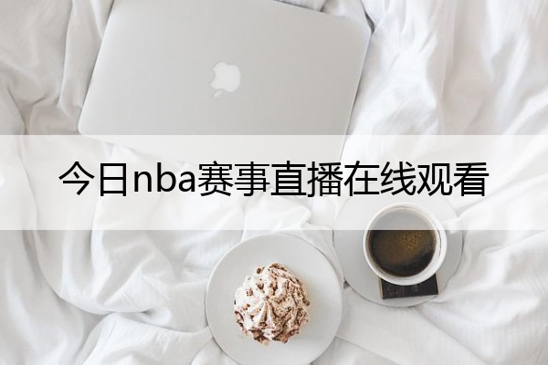 今日nba赛事直播在线观看(今日nba赛事直播在线观看视频)
