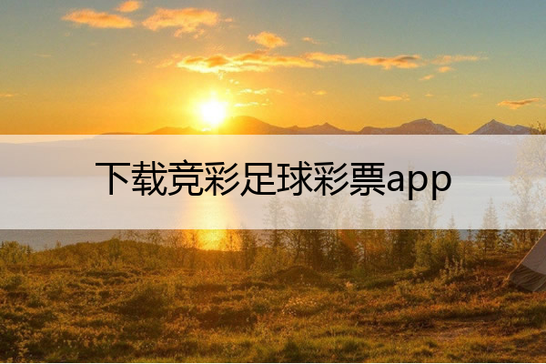 下载竞彩足球彩票app,下载竞彩足球彩票app 林业app下载

