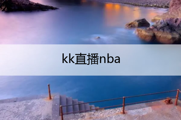 kk直播nba,kk直播有套路么
