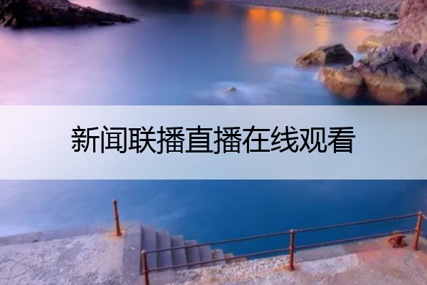 新闻联播直播在线观看 央视新闻联播直播在线观看