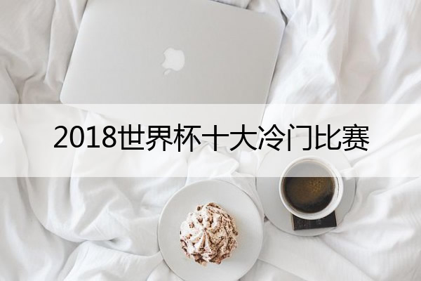 2018世界杯十大冷门比赛(2018世界