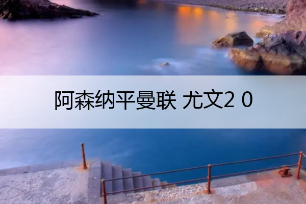 阿森纳平曼联 尤文2 0,阿森纳球员