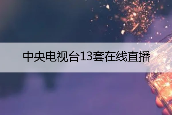 中央电视台13套在线直播,中央电视台13套在线直播新闻联播
