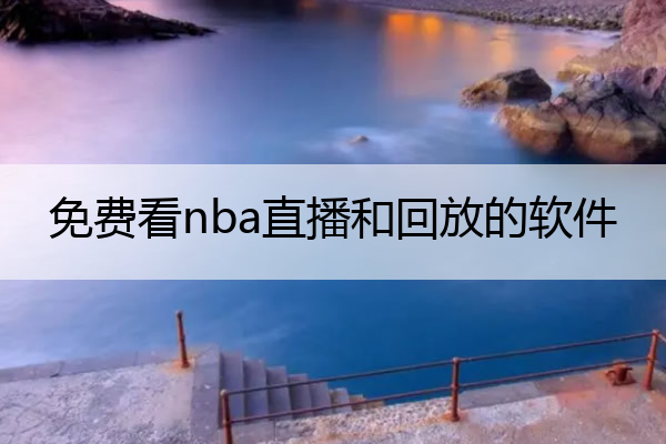 免费看nba直播和回放的软件_看nba直播免费的app
