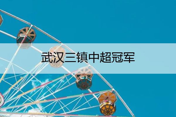 武汉三镇中超冠军_武汉三镇中超冠军颁奖典礼在哪直播
