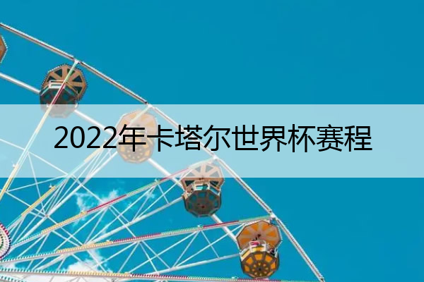 2022年卡塔尔世界杯赛程_2022年卡