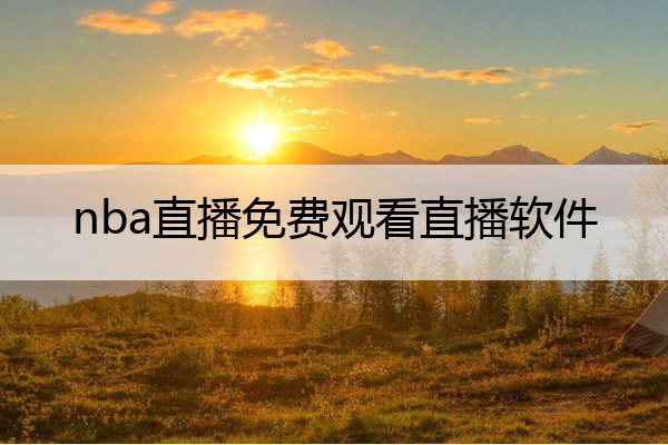 nba直播免费观看直播软件,nba直播免费观看直播软件下载
