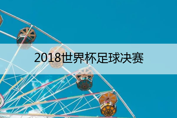 2018世界杯足球决赛 2018世界杯足球赛决赛视频