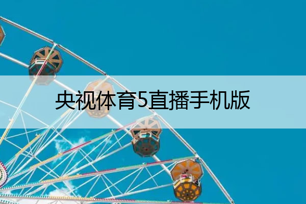 央视体育5直播手机版,央视体育5直播手机版下载
