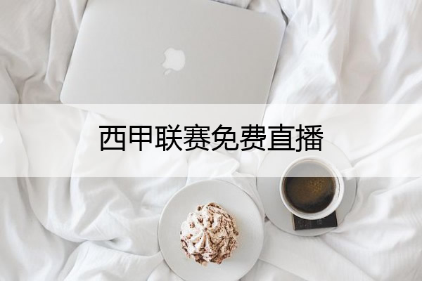 西甲联赛免费直播,西甲联赛免费直播360
