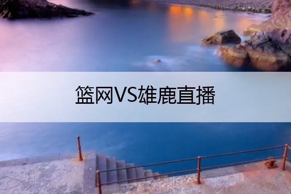 篮网VS雄鹿直播 篮网vs雄鹿直播回放g7