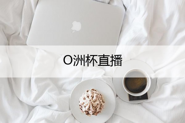 O洲杯直播,o洲杯赛程2021
