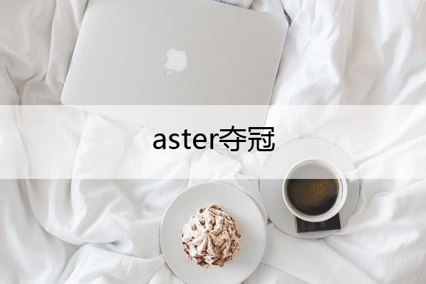 aster夺冠(sv夺冠视频)
