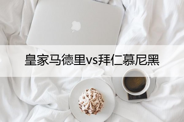 皇家马德里vs拜仁慕尼黑_皇家马德里vs拜仁慕尼黑16/17

