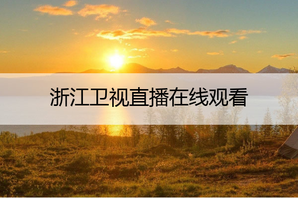 浙江卫视直播在线观看_浙江卫视直播在线观看好声音
